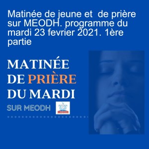 Matinée de jeune et  de prière sur MEODH. programme du mardi 23 fevrier 2021. 1ère partie