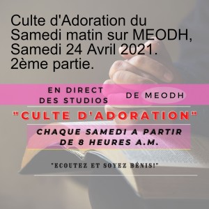 Culte d'Adoration du Samedi matin sur MEODH, Samedi 24 Avril 2021. 2ème partie.