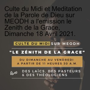 Culte du Midi et Meditation de la Parole de Dieu sur MEODH a l'emission le Zenith de la Grace, Dimanche 18 Avril 2021.