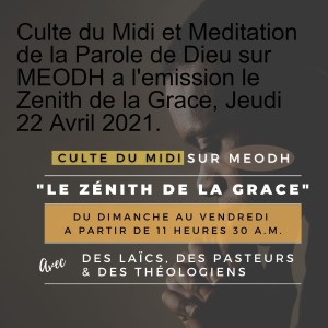 Culte du Midi et Meditation de la Parole de Dieu sur MEODH a l'emission le Zenith de la Grace, Jeudi 22 Avril 2021.