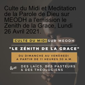 Culte du Midi et Meditation de la Parole de Dieu sur MEODH a l'emission le Zenith de la Grace, Lundi 26 Avril 2021.