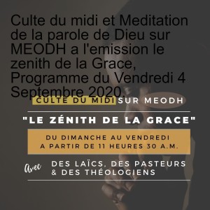 Culte du midi et Meditation de la parole de Dieu sur MEODH a l‘emission le zenith de la Grace, Programme du Vendredi 4 Septembre 2020.