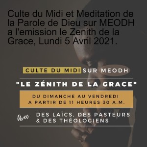 Culte du Midi et Meditation de la Parole de Dieu sur MEODH a l'emission le Zenith de la Grace, Lundi 5 Avril 2021.