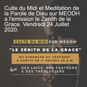 Culte du Midi et Meditation de la Parole de Dieu sur MEODH a l‘emission le Zenith de la Grace. Vendredi 24 Juillet 2020.