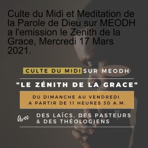 Culte du Midi et Meditation de la Parole de Dieu sur MEODH a l'emission le Zenith de la Grace, Mercredi 17 Mars 2021.