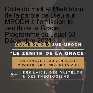 Culte du midi et Meditation de la parole de Dieu sur MEODH a l‘emission le zenith de la Grace. Programme du Jeudi 03 Décembre 2021.