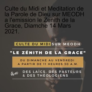 Culte du Midi et Meditation de la Parole de Dieu sur MEODH a l'emission le Zenith de la Grace, Diamche 14 Mars 2021.