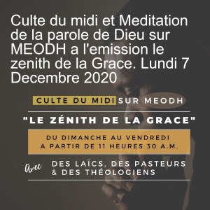 Culte du midi et Meditation de la parole de Dieu sur MEODH a l‘emission le zenith de la Grace. Lundi 7 Decembre 2020