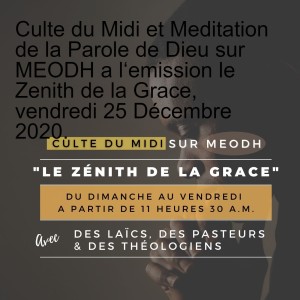 Culte du Midi et Meditation de la Parole de Dieu sur MEODH a l‘emission le Zenith de la Grace, vendredi 25 Décembre 2020.