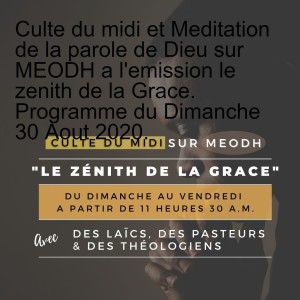 Culte du midi et Meditation de la parole de Dieu sur MEODH a l‘emission le zenith de la Grace. Programme du Dimanche 30 Aout 2020.