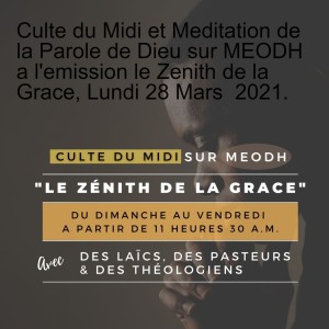 Culte du Midi et Meditation de la Parole de Dieu sur MEODH a l'emission le Zenith de la Grace, Dimanche 28 Mars  2021.