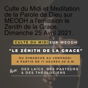 Culte du Midi et Meditation de la Parole de Dieu sur MEODH a l'emission le Zenith de la Grace, Dimanche 25 Avril 2021.