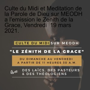 Culte du Midi et Meditation de la Parole de Dieu sur MEODH a l'emission le Zenith de la Grace, Vendredi  19 mars  2021.