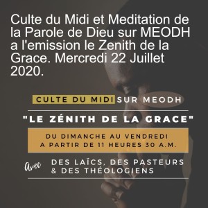 Culte du Midi et Meditation de la Parole de Dieu sur MEODH a l‘emission le Zenith de la Grace. Mercredi 22 Juillet 2020.