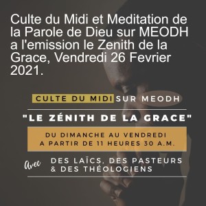 Culte du Midi et Meditation de la Parole de Dieu sur MEODH a l'emission le Zenith de la Grace, Vendredi 26 Fevrier 2021.