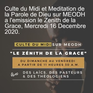 Culte du Midi et Meditation de la Parole de Dieu sur MEODH a l‘emission le Zenith de la Grace, Mercredi 16 Decembre 2020.
