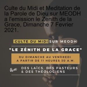 Culte du Midi et Meditation de la Parole de Dieu sur MEODH a l'emission le Zenith de la Grace, Dimanche 7 Fevrier 2021.