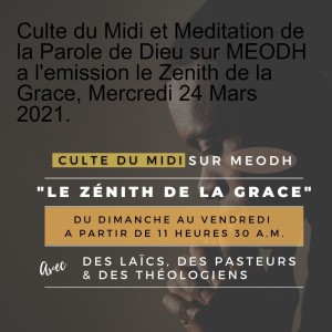 Culte du Midi et Meditation de la Parole de Dieu sur MEODH a l'emission le Zenith de la Grace, Mercredi 24 Mars 2021.