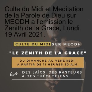 Culte du Midi et Meditation de la Parole de Dieu sur MEODH a l'emission le Zenith de la Grace, Lundi 19 Avril 2021.