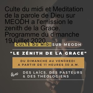 Culte du midi et Meditation de la parole de Dieu sur MEODH a l‘emission le zenith de la Grace. Programme du dimanche 19Juillet 2020.