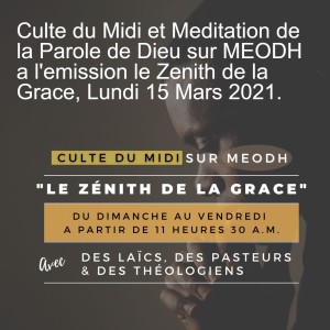 Culte du Midi et Meditation de la Parole de Dieu sur MEODH a l'emission le Zenith de la Grace, Lundi 15 Mars 2021.