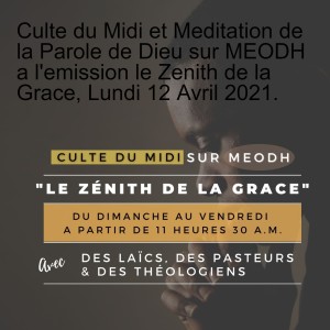 Culte du Midi et Meditation de la Parole de Dieu sur MEODH a l'emission le Zenith de la Grace, Lundi 12 Avril 2021.