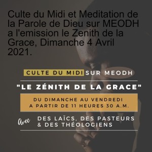 Culte du Midi et Meditation de la Parole de Dieu sur MEODH a l'emission le Zenith de la Grace, Dimanche 4 Avril 2021.