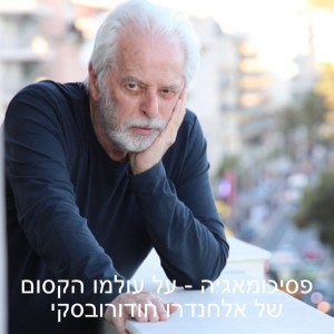 פסיכומאגיה - על עולמו הקסום של אלחנדרו חודורובסקי עם נדב נדלר ותמיר גולדברג | פרק 5