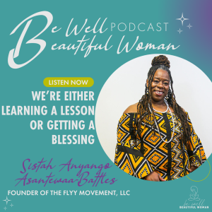 We’re Either Learning a Lesson Or Getting a Blessing with Sistah Anyango Asantewaa-Battles, Founder of The FLYY Movement, LLC