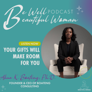 Your Gifts Will Make Room For You with Akua K. Boateng, Ph.D., CEO of Boateng Consulting