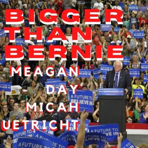 Bigger-er than Bernie f/ Meagan Day + Micah Uetricht (Jacobin) and Jizmak the Gusha (GWAR)