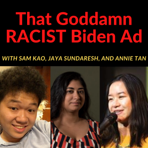 That Goddamn Racist Biden Ad with Annie Tan, Jaya Sundaresh, and Samuel Kao