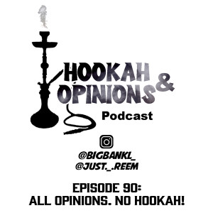 Episode 90: All Opinions. No Hookah!