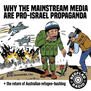 Why the mainstream media are pro-Israel propaganda + the return of Australian refugee-bashing