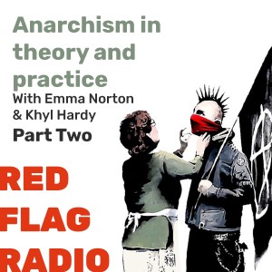 Anarchism in theory and practice with Emma Norton and Khyl Hardy Pt.2