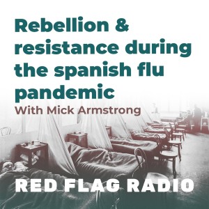 Rebellion and resistance during the 'Spanish Flu' pandemic with Mick Armstrong