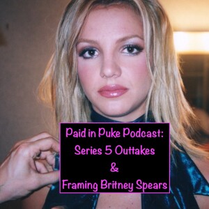 Paid in Puke S5E11: Series 5 Outtakes & Framing Britney Spears