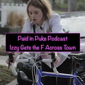 Paid in Puke S3E10: Izzy Gets the F Across Town