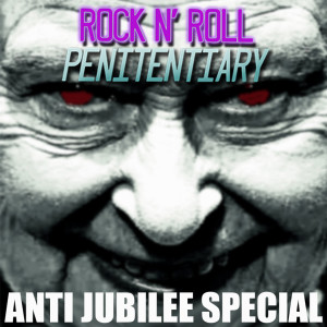 The Rock N’ Roll Penitentiary: Anti-Jubilee Special