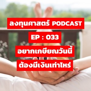 ลงทุนศาสตร์ EP 033 : อยากเกษียณวันนี้ ต้องมีเงินเท่าไหร่