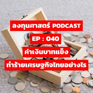 ลงทุนศาสตร์ EP 040 : ค่าเงินบาทแข็ง ทำร้ายเศรษฐกิจไทยอย่างไร