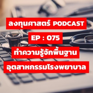 ลงทุนศาสตร์ EP 075 : ทำความรู้จักพื้นฐานอุตสาหกรรมโรงพยาบาล