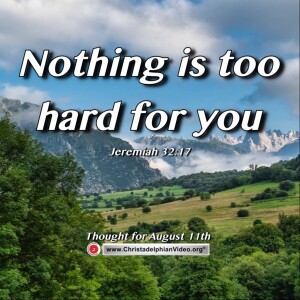 Thought for August 11th. “Nothing is too hard for you”. Jeremiah 32:17