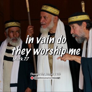 Thought for August 12th. “In vain do they worship me”. Mark 7:7