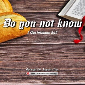 Thought for August 25th. “Do you not know” 1 Corinthians 6:15