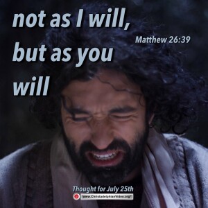 Thought for July 25th. “Not as I will, but as you will”. Matthew 26:39