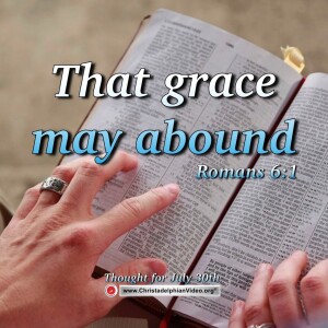 Thought for July 30th. “That grace may abound”. Romans 6:1