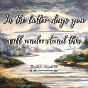 Thought for August 9th. “In the latter days you will understand”. Jeremiah 30:24