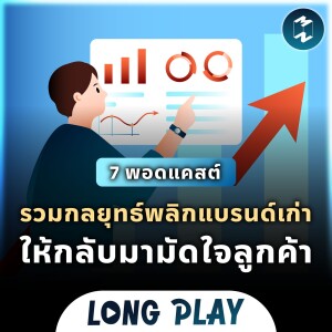 7 พอดแคสต์ รวมกลยุทธ์พลิกแบรนด์เก่า ให้กลับมามัดใจลูกค้า | Podcast Longplay MM