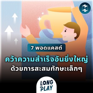 7 พอดแคสต์ คว้าความสำเร็จอันยิ่งใหญ่ ด้วยการสะสมทักษะเล็กๆ | Podcast Longplay MM